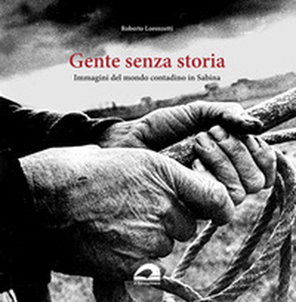 Gente senza storia. Immagini del mondo contadino in Sabina - Librerie.coop Gente senza storia. Immagini del mondo contadino in Sabina - Librerie.coop