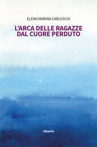 L'arca delle ragazze dal cuore perduto - Librerie.coop