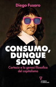 Consumo, dunque sono. Cartesio e la genesi filosofica del capitalismo - Librerie.coop