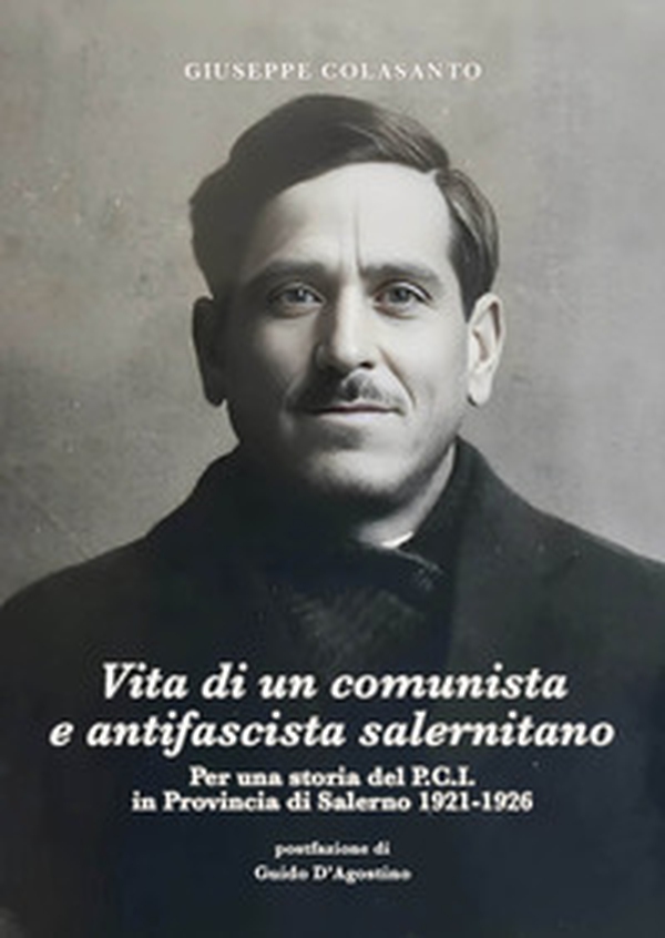 Vita di un comunista e antifascista salernitano. Per una storia del P.C.I. in Provincia di Salerno 1921-1926 - Librerie.coop Vita di un comunista e antifascista salernitano. Per una storia del P.C.I. in Provincia di Salerno 1921-1926 - Librerie.coop
