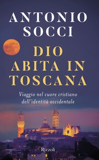 Dio abita in Toscana. Viaggio nel cuore cristiano dell'identità occidentale - Librerie.coop