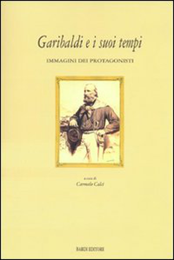 Garibaldi e i suoi tempi. Immagini dei protagonisti. Catalogo della mostra (Tivoli, 15 marzo-10 aprile 2008) - Librerie.coop