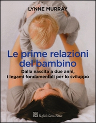 Le prime relazioni del bambino. Dalla nascita a due anni, i legami fondamentali per lo sviluppo - Librerie.coop