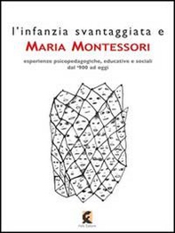 L'infanzia svantaggiata e Maria Montessori. Esperienze psicopedagogiche, educative e sociali dal '900 ad oggi - Librerie.coop