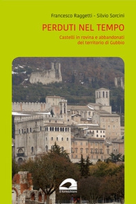 Perduti nel tempo. Castelli in rovina e abbandonati del territorio di Gubbio - Librerie.coop
