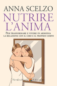 Nutrire l'anima. Per trasformare e vivere in armonia la relazione con il cibo e il proprio corpo - Librerie.coop