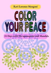 Color Your Peace. 21 Days with Ho'oponopono and Mandala - Librerie.coop