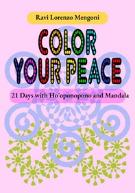 Color Your Peace. 21 Days with Ho'oponopono and Mandala - Librerie.coop Color Your Peace. 21 Days with Ho'oponopono and Mandala - Librerie.coop