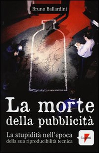 La morte della pubblicità. La stupidità nell'epoca della sua riproducibilità tecnica - Librerie.coop La morte della pubblicità. La stupidità nell'epoca della sua riproducibilità tecnica - Librerie.coop
