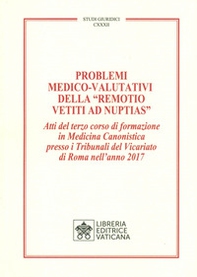 Problemi medico-valutativi della «Remotio Vetiti As Nuptias». Atti del terzo corso di formazione in Medicina Canonistica presso i Tribunali del Vicariato di Roma nell'anno 2017 - Librerie.coop