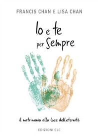 Io e te per sempre. Il matrimonio alla luce dell'eternità - Librerie.coop