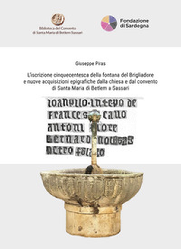 L'iscrizione cinquecentesca della fontana del Brigliadore e nuove acquisizioni epigrafiche dalla chiesa e dal convento di Santa Maria di Betlem a Sassari. Ediz. italiana e inglese - Librerie.coop L'iscrizione cinquecentesca della fontana del Brigliadore e nuove acquisizioni epigrafiche dalla chiesa e dal convento di Santa Maria di Betlem a Sassari. Ediz. italiana e inglese - Librerie.coop