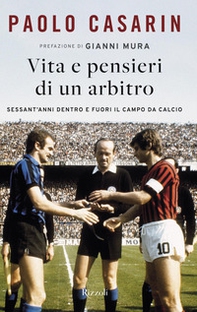 Vita e pensieri di un arbitro. Sessant'anni dentro e fuori il campo da calcio - Librerie.coop