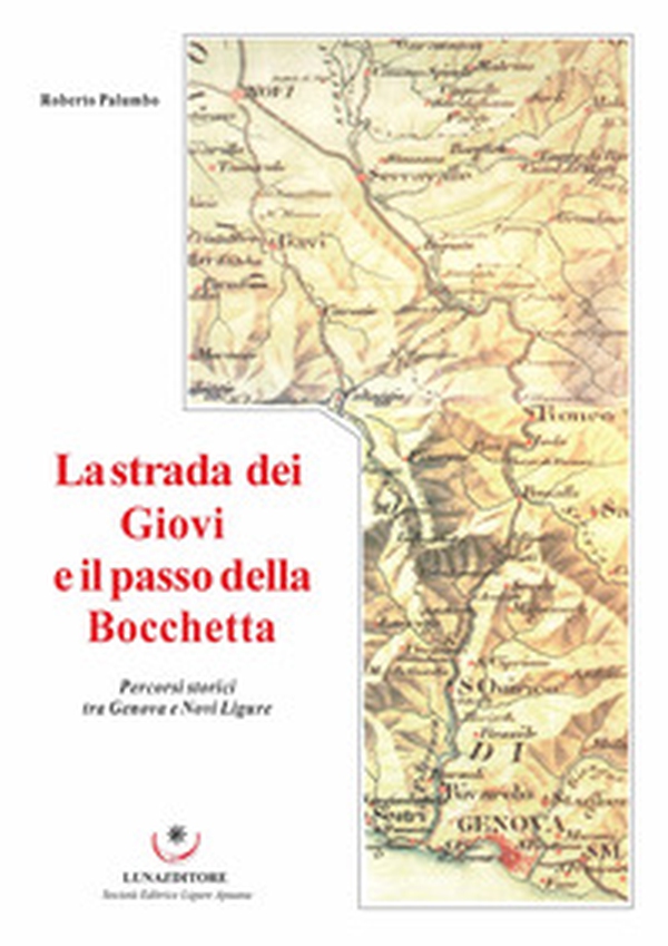 La strada dei Giovi e il passo della Bocchetta. Percorsi storici tra Genova e Novi Ligure - Librerie.coop