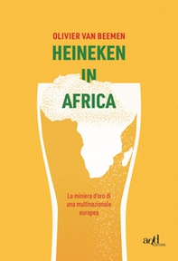 Heineken in Africa. La miniera d'oro di una multinazionale europea - Librerie.coop