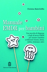 Manuale EMDR per bambini. Una raccolta di dispense e fogli di lavoro EMDR per aiutare i bambini a elaborare traumi, stress, rabbia, tristezza e altro - Librerie.coop