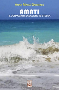 Amati. Il coraggio di scegliere te stessa - Librerie.coop