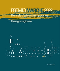 Premio Marche 2022. Biennale d'arte contemporanea. Rassegna regionale - Librerie.coop