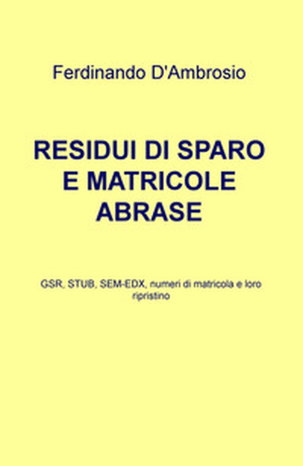 Residui di sparo e matricole abrase. GSR, STUB, SEM-EDX, numeri di matricola e loro ripristino - Librerie.coop Residui di sparo e matricole abrase. GSR, STUB, SEM-EDX, numeri di matricola e loro ripristino - Librerie.coop