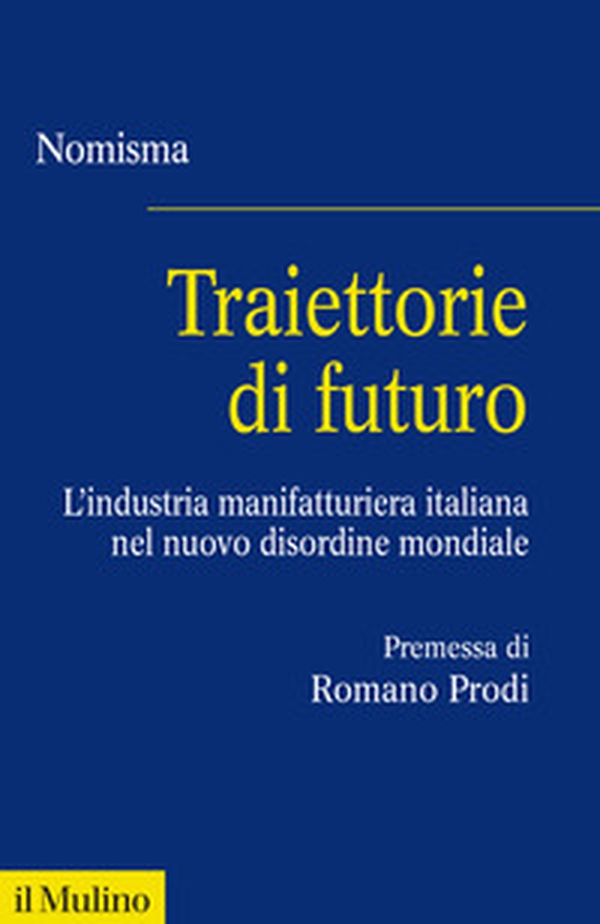 Traiettorie di futuro. L'industria manifatturiera italiana nel nuovo disordine mondiale - Librerie.coop Traiettorie di futuro. L'industria manifatturiera italiana nel nuovo disordine mondiale - Librerie.coop