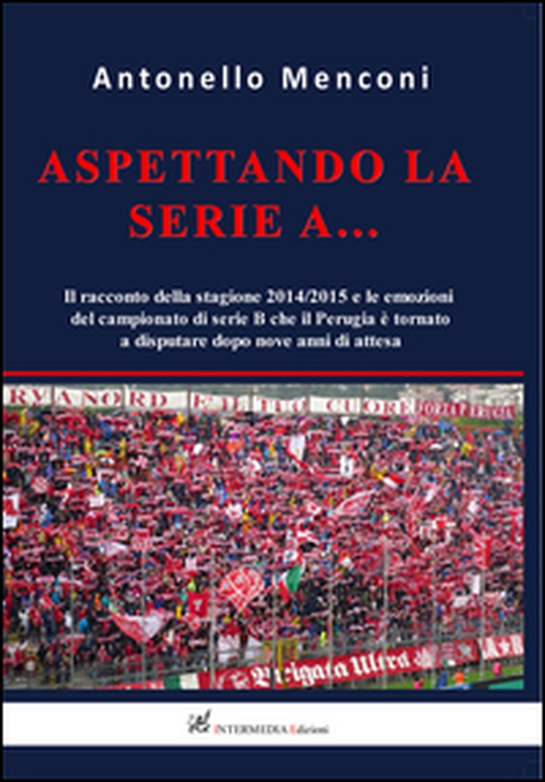 Aspettando la serie A... Il racconto della stagione 2014-2015 e le emozioni del campionato di serie B disputato dal Perugia dopo nove anni di attesa - Librerie.coop Aspettando la serie A... Il racconto della stagione 2014-2015 e le emozioni del campionato di serie B disputato dal Perugia dopo nove anni di attesa - Librerie.coop
