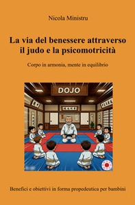 La via del benessere attraverso il judo e la psicomotricità. Corpo in armonia, mente in equilibrio. Benefici e obiettivi in forma propedeutica per bambini - Librerie.coop