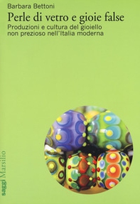 Perle di vetro e gioie false. Produzioni e cultura del gioiello non prezioso nell'Italia moderna - Librerie.coop