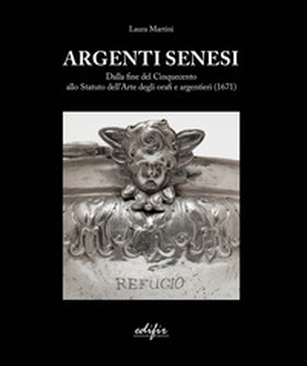 Argenti Senesi. Dalla fine del Cinquecento allo Statuto dell'Arte degli orafi e argentieri (1671) - Librerie.coop Argenti Senesi. Dalla fine del Cinquecento allo Statuto dell'Arte degli orafi e argentieri (1671) - Librerie.coop