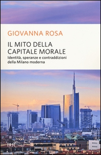 Il mito della capitale morale. Identità, speranze e contraddizioni della Milano moderna - Librerie.coop Il mito della capitale morale. Identità, speranze e contraddizioni della Milano moderna - Librerie.coop