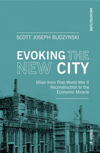 Evoking the new city. Milan from post-world war II reconstruction to the economic miracle - Librerie.coop Evoking the new city. Milan from post-world war II reconstruction to the economic miracle - Librerie.coop