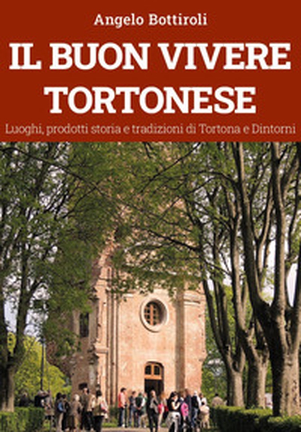 Il buon vivere tortonese. Luoghi, prodotti storia e tradizioni di Tortona e dintorni - Librerie.coop Il buon vivere tortonese. Luoghi, prodotti storia e tradizioni di Tortona e dintorni - Librerie.coop