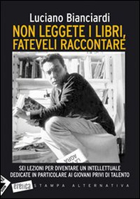 Non leggete i libri, fateveli raccontare. Sei lezioni per diventare un intellettuale dedicate in particolare ai giovani privi di talento - Librerie.coop
