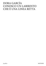 Dora Garcia. Conosco un labirinto che è una linea retta. Ediz. italiana e inglese - Librerie.coop