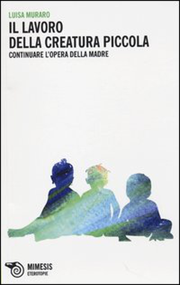 Il lavoro della creatura piccola. Continuare l'opera della madre - Librerie.coop Il lavoro della creatura piccola. Continuare l'opera della madre - Librerie.coop