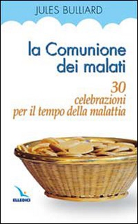 La comunione dei malati. 30 celebrazioni per il tempo della malattia - Librerie.coop