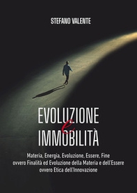 Evoluzione e immobilità. Materia, energia, evoluzione, essere, fine ovvero finalità ed evoluzione della materia e dell'essere ovvero etica dell'innovazione - Librerie.coop Evoluzione e immobilità. Materia, energia, evoluzione, essere, fine ovvero finalità ed evoluzione della materia e dell'essere ovvero etica dell'innovazione - Librerie.coop