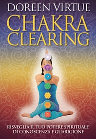 Chakra clearing. Risveglia il tuo potere spirituale di conoscenza e guarigione - Librerie.coop