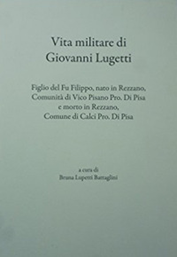 Vita militare di Giovanni Lugetti. Figlio del fu Filippo, nato in Rezzano, comunità di Vico Pisano pro. di Pisa e morto in Rezzano, Conume di Calci pro. di Pisa - Librerie.coop Vita militare di Giovanni Lugetti. Figlio del fu Filippo, nato in Rezzano, comunità di Vico Pisano pro. di Pisa e morto in Rezzano, Conume di Calci pro. di Pisa - Librerie.coop