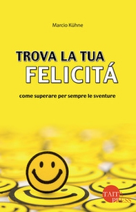 Trova la tua felicità. Come superare per sempre le sventure - Librerie.coop