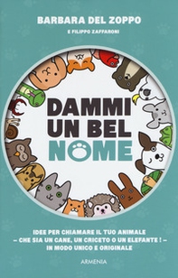 Dammi un bel nome. Idee per chiamare il tuo animale - che sia un cane, un criceto o un elefante! - In modo unico e originale - Librerie.coop