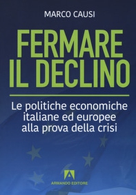 Fermare il declino. Le politiche economiche italiane ed europee alla prova della crisi - Librerie.coop