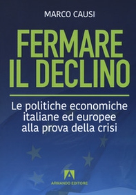 Fermare il declino. Le politiche economiche italiane ed europee alla prova della crisi - Librerie.coop