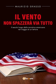 Il vento non spazzerà via tutto. Il secolo lungo della narrativa americana nel viaggio di un lettore - Librerie.coop