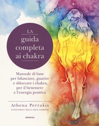 La guida completa ai chakra. Manuale di base per bilanciare, guarire e sbloccare i chakra, per il benessere e l'energia positiva - Librerie.coop