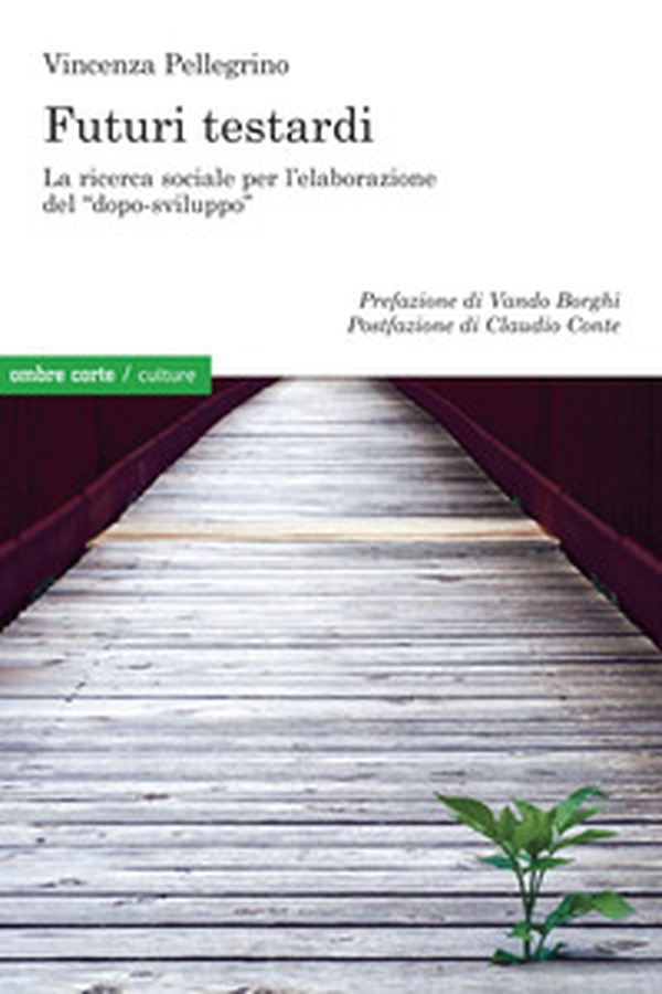 Futuri testardi. La ricerca sociale per l'elaborazione del «dopo-sviluppo» - Librerie.coop Futuri testardi. La ricerca sociale per l'elaborazione del «dopo-sviluppo» - Librerie.coop