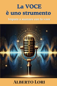 La voce è uno strumento. Impara a suonare con la voce - Librerie.coop