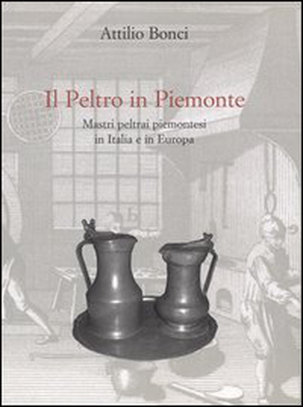 Il peltro in Piemonte. Mastri peltrai piemontesi in Italia e in Europa - Librerie.coop