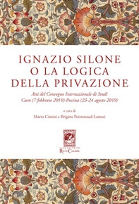 Ignazio Silone o la Logica della privazione. Atti del Convegno Internazionale di Studi Caen (7 Febbraio 2019) Pescina (23-24 Agosto 2019) - Librerie.coop
