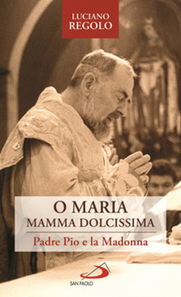 «O Maria, mamma dolcissima». Padre Pio e la Madonna - Librerie.coop «O Maria, mamma dolcissima». Padre Pio e la Madonna - Librerie.coop