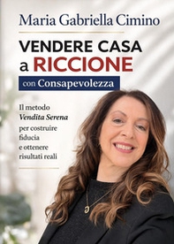 Vendere casa a Riccione con consapevolezza. Il metodo «vendita serena» per costruire fiducia e ottenere risultati concreti - Librerie.coop